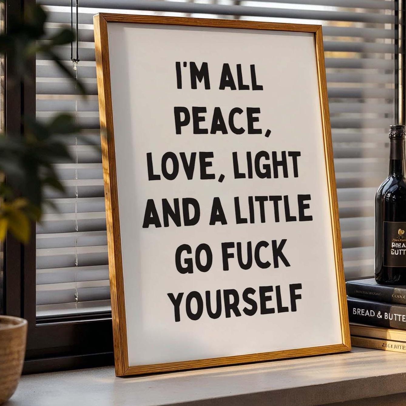 I'm All Peace, Love, Light and A Little Go Fuck Yourself Art Print