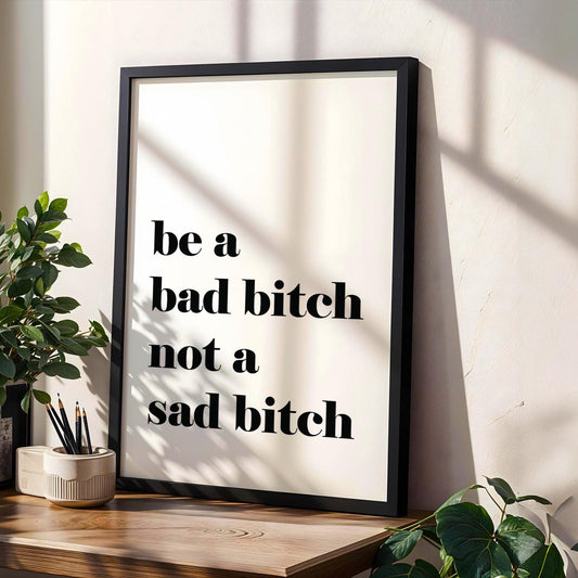Be A Bad Bitch Not A Sad Bitch White and Black Art Print