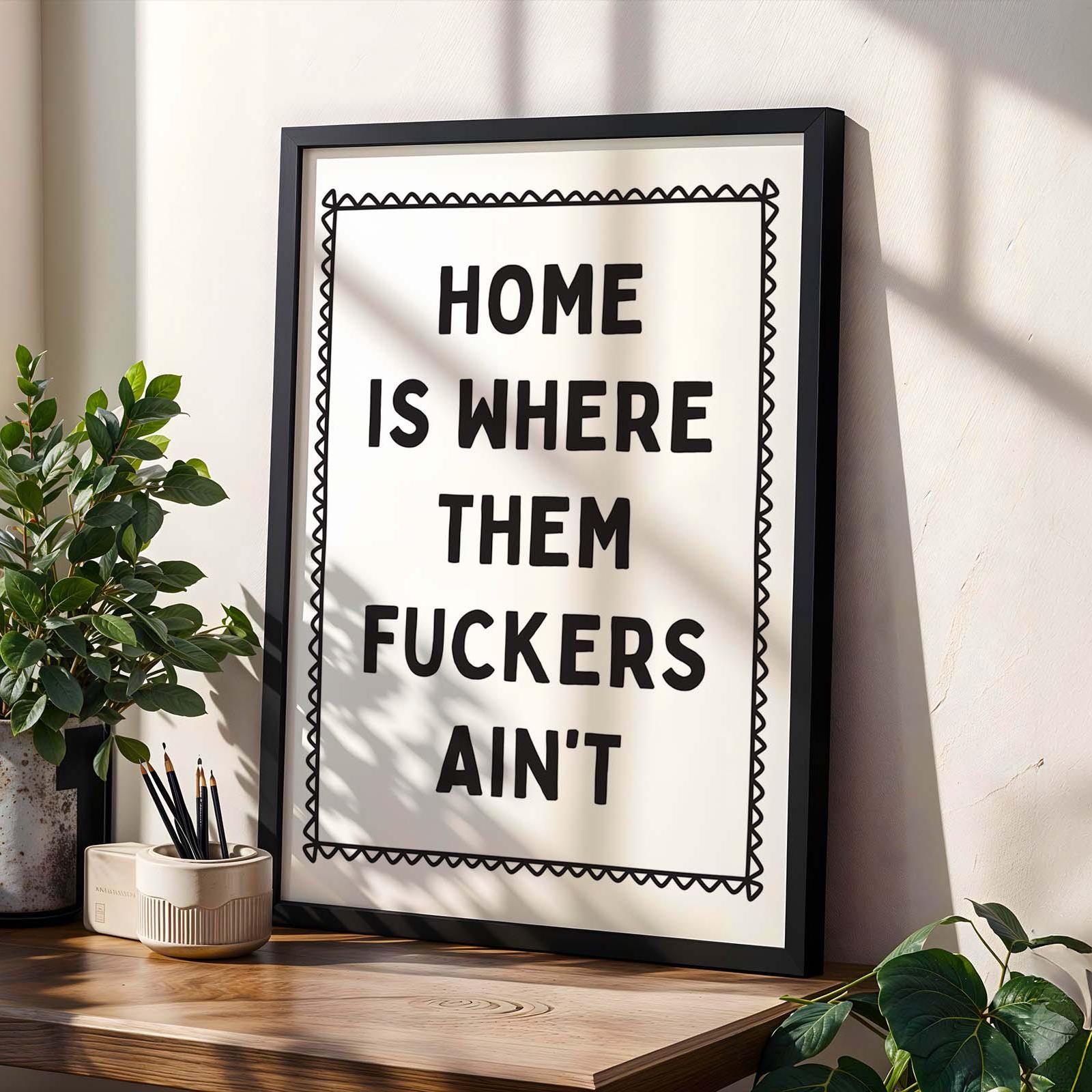 Home Is Where Them Fuckers Aint Wall Art Print