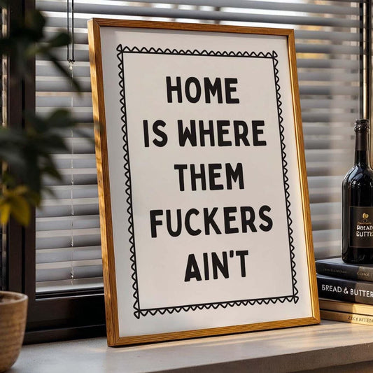 Home Is Where Them Fuckers Aint Wall Art Print