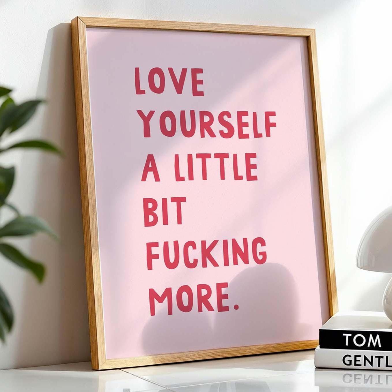 Love Yourself A Little Bit Fucking More Print