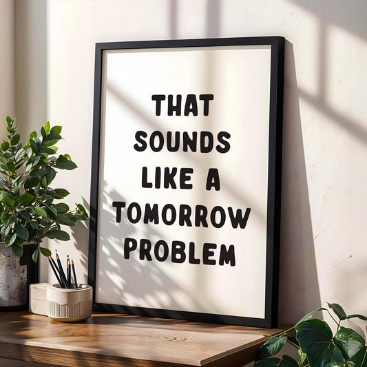 That Sounds Like A Tomorrow Problem Art Print