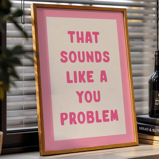 That Sounds Like A You Problem Art Print