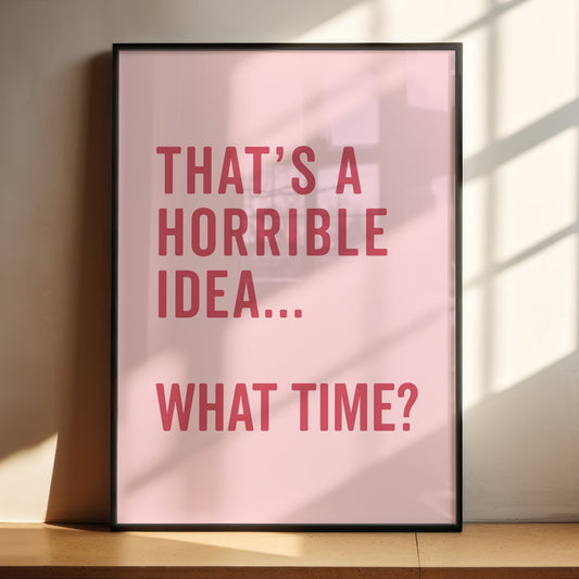 That's A Horrible Idea What Time Print