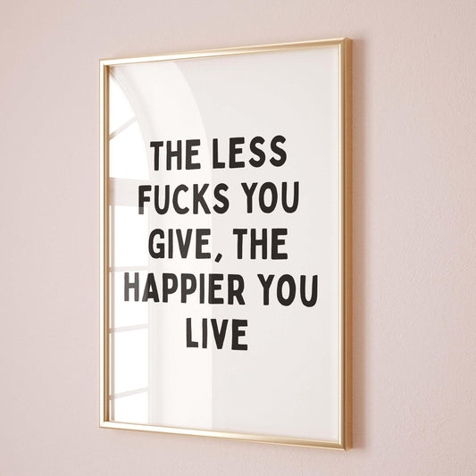 The Less Fucks You Give, The Happier You Live Wall Art Print