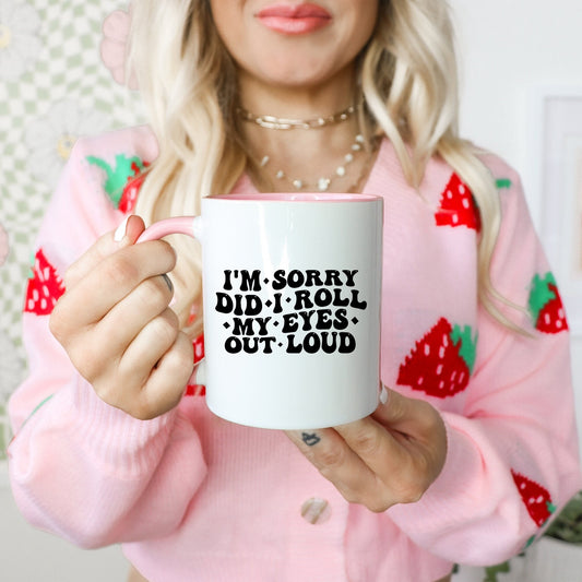 Funny Mug Saying, I'm Sorry Did I Roll My Eyes Out Loud Coffee Cup