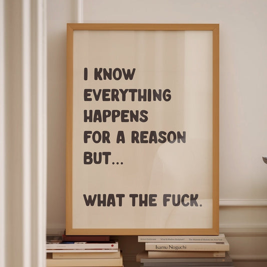 I know everything happens for a reason but what the fuck wall print