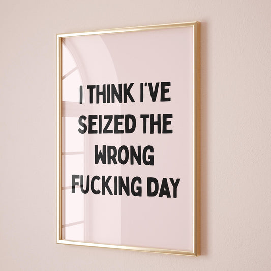I think I have seized the wrong fucking day wall print