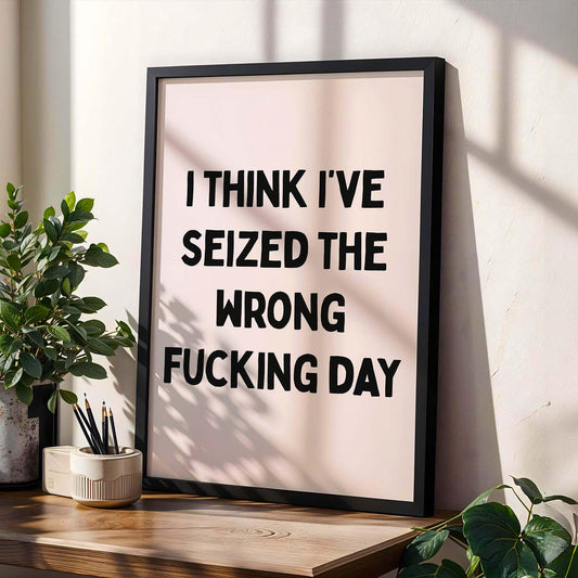 I Think I've Seized The Wrong Fucking Day Wall Print