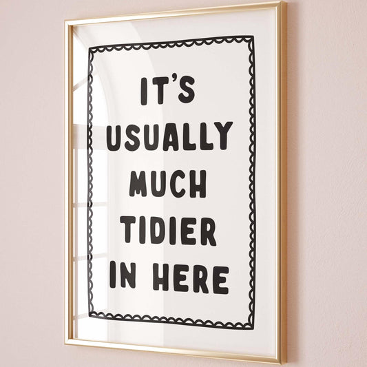Its Usually Much Tidier In Here Print