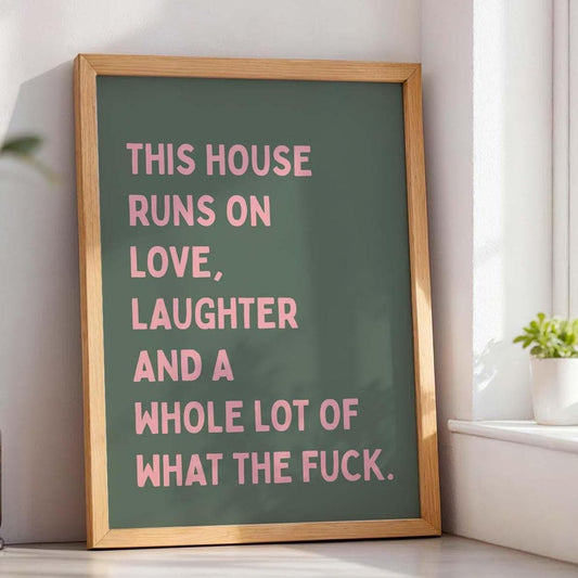This House Runs On Love Laughter And A Whole Lot Of What The Fuck Print