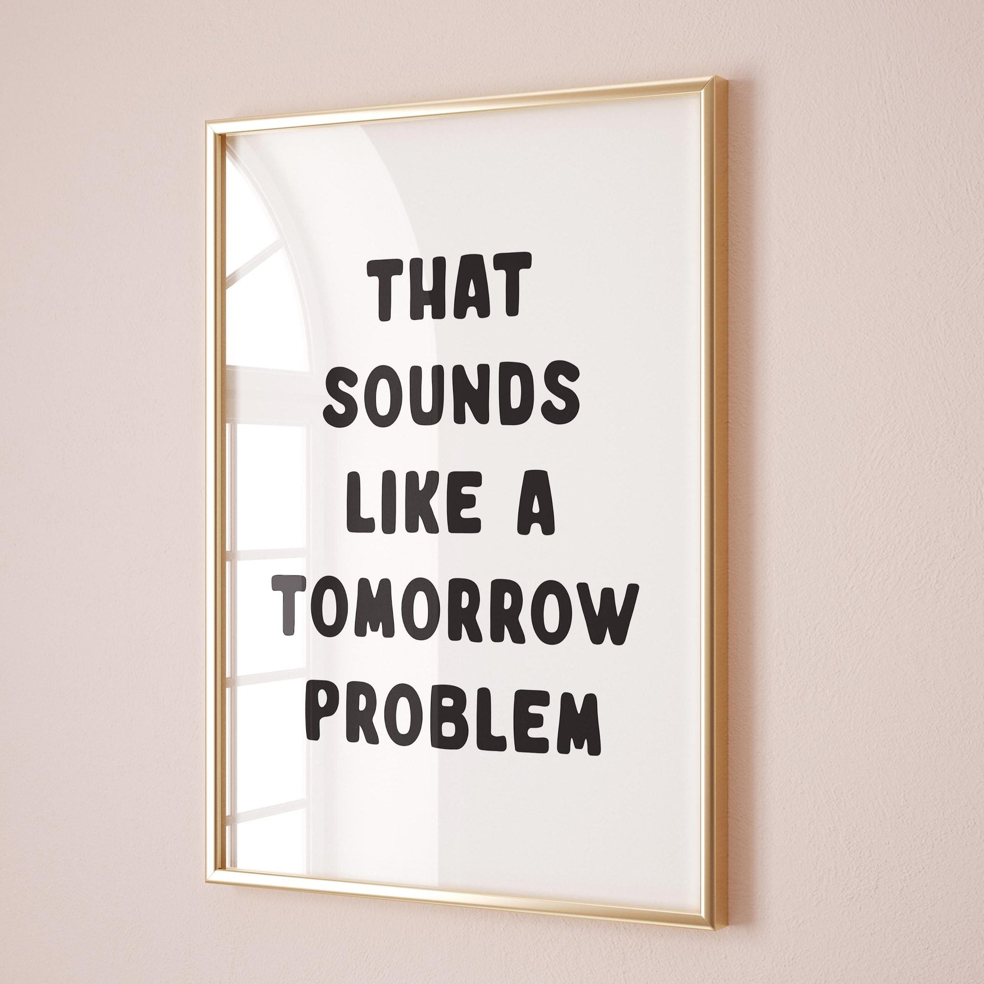 That Sounds Like A Tomorrow Problem Art Print