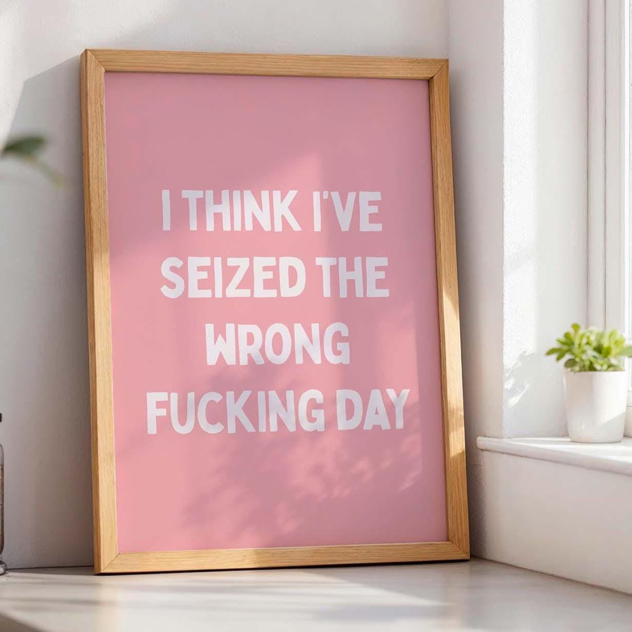 I Think Ive Seized The Wrong Fucking Day Wall Art Print Pink and White