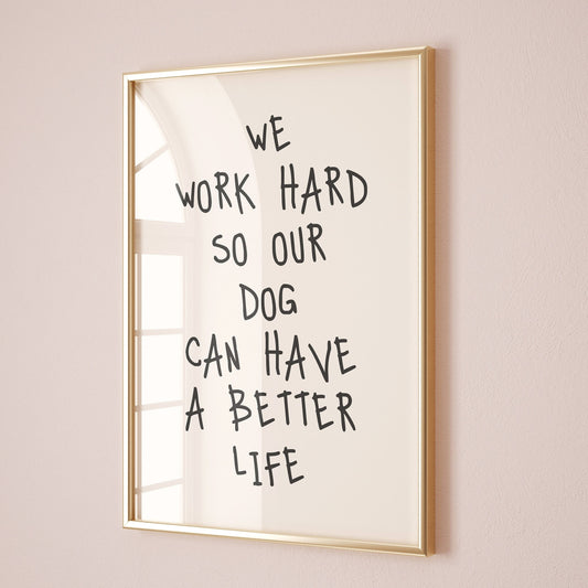 we work hard so our dog can have a better life wall print